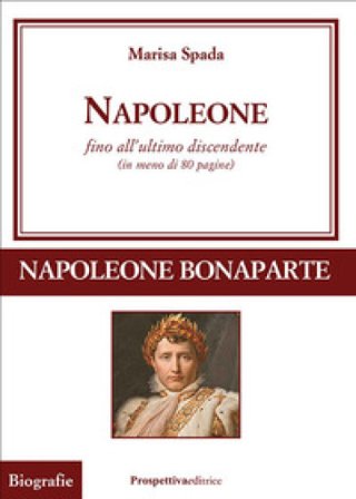 Napoleone fino all'ultimo discendente (in meno di 80 pagine) Marisa Spada