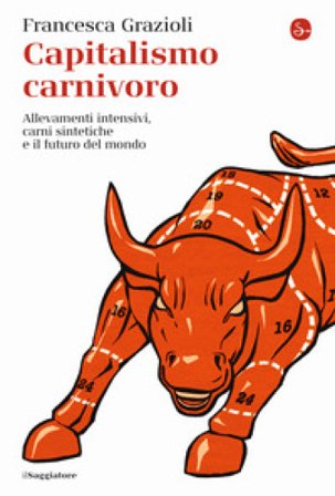 Capitalismo carnivoro. Allevamenti intensivi, carni sintetiche e il futuro del mondo Francesca Grazioli