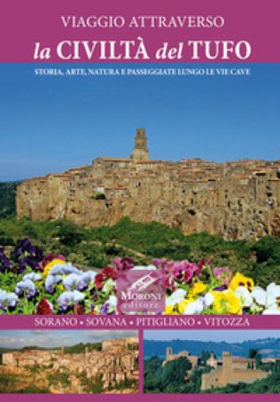Viaggio attraverso la civiltà del tufo. Storia, arte, natura e passeggiate lungo le Vie Cave. Sorano, Sovana, Pitigliano, Vitozza Cesare Moroni