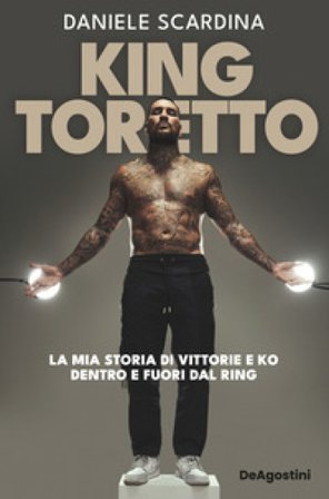 King Toretto. La mia storia di vittorie e ko dentro e fuori dal ring Daniele Scardina