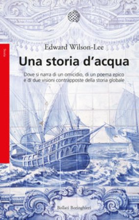 Una storia d'acqua. Dove si narra di un omicidio, di un poema epico e di due visioni contrapposte della storia globale Edward Wilson-Lee