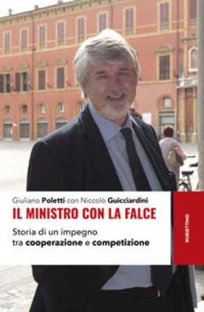 Il ministro con la falce. Storia di un impegno tra cooperazione e competizione Giuliano Poletti