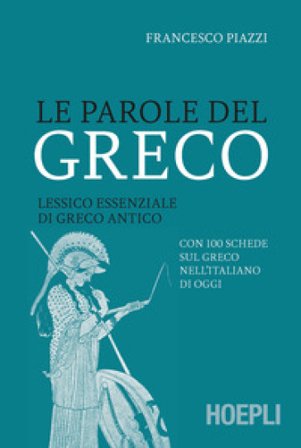 Le parole del greco. Lessico essenziale di greco antico con 100 schede sul greco nell'italiano di oggi Francesco Piazzi