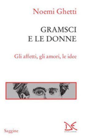 Gramsci e le donne. Gli affetti, gli amori, le idee Noemi Ghetti