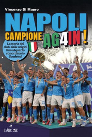 Napoli campione ag4in! La storia del club, dalle origini fino al quarto straordinario scudetto! Vincenzo Di Mauro