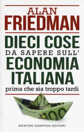 Dieci cose da sapere sull'economia italiana prima che sia troppo tardi Alan Friedman