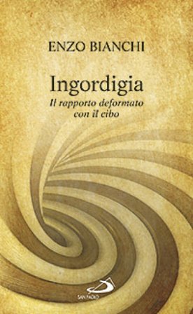 Ingordigia. Il rapporto deformato con il cibo Enzo Bianchi