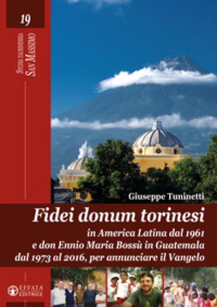 Fidei donum torinesi. In America Latina dal 1961 e don Ennio Bossù in Guatemala dal 1973 al 2016, per annunciare il Vangelo. Ediz. illustrata Giuseppe