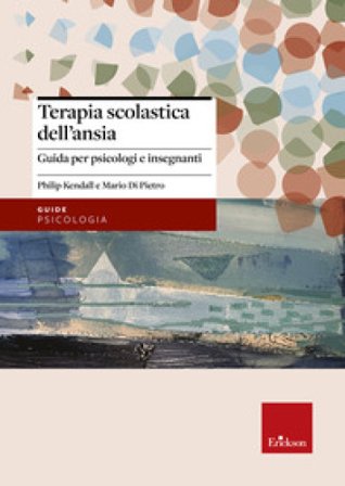 Terapia scolastica dell'ansia. Guida per psicologi e insegnanti Philip Kendall