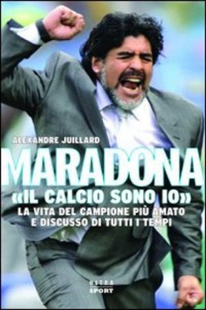 Maradona. «Il calcio sono io» Alexandre Juillard