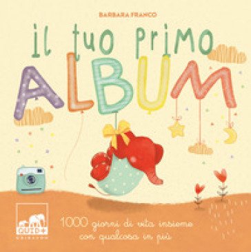 Il tuo primo album. 1000 giorni di vita insieme con qualcosa in più. Ediz. a colori Barbara Franco