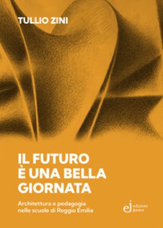 Il futuro è una bella giornata. Architettura e pedagogia nelle scuole di Reggio Emilia Tullio Zini