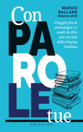 Con parole tue. Viaggio fra le etimologie e i modi di dire più curiosi della lingua italiana Marco @marco.dixit Ballarè