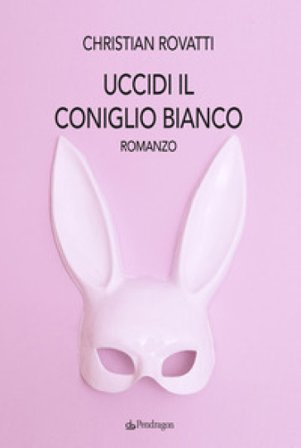 Uccidi il coniglio bianco Christian Rovatti