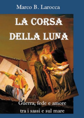 La corsa della luna. Guerra, fede e amore tra i sassi e sul mare Marco B. Larocca
