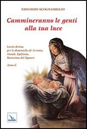 Cammineranno le genti alla tua luce. Lectio divina per le domeniche di Avvento, Natale, Epifania, Battesimo del Signore. Anno C Edoardo Scognamiglio