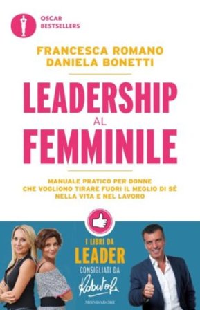 Leadership al femminile. Manuale pratico per donne che vogliono tirar fuori il meglio di sé nella vita e nel lavoro Francesca Romano