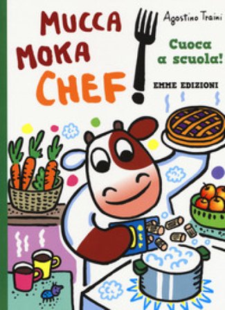 Cuoca a scuola! Mucca Moka chef. Ediz. a colori Agostino Traini