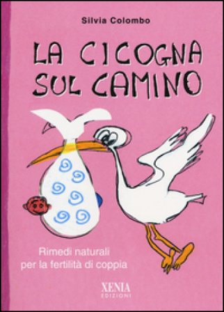La cicogna sul camino. Rimedi naturali per la fertilità di coppia Silvia Colombo
