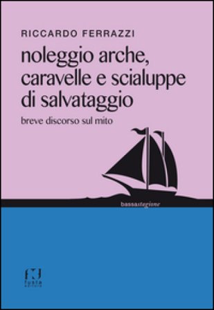 Noleggio arche, caravelle e scialuppe di salvataggio. Breve discorso sul mito Riccardo Ferrazzi