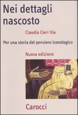 Nei dettagli nascosto. Per una storia del pensiero iconologico Claudia Cieri Via