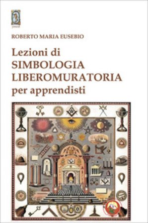 Lezioni di simbologia liberomuratoria per apprendisti Roberto Maria Eusebio