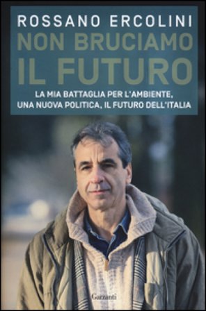 Non bruciamo il futuro. La mia battaglia per l'ambiente, una nuova politica, il futuro dell'Italia. Rossano Ercolini