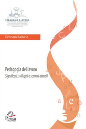 Pedagogia del lavoro. Significati, sviluppi e scenari attuali Gennaro Balzano