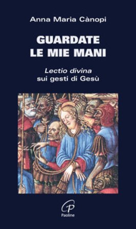 Guardate le mie mani. Lectio divina sui gesti di Gesù Anna Maria Cànopi