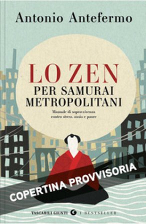 Lo zen per samurai metropolitani. Manuale di sopravvivenza contro stress, ansia e paure Antonio Antefermo