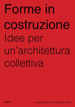 Forme in costruzione. Idee per un'architettura collettiva Tiziano De Venuto