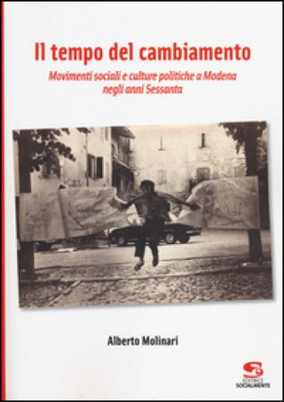 Il tempo del cambiamento. Movimenti sociali e culture politiche a Modena negli anni Sessanta Alberto Molinari