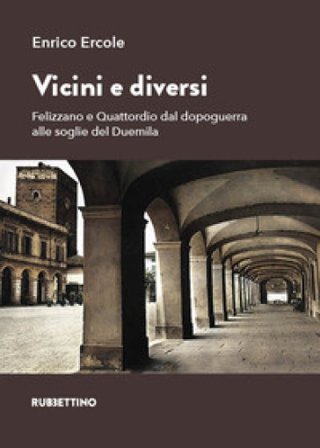 Vicini e diversi. Felizzano e Quattordio dal dopoguerra alle soglie del Duemila Enrico Ercole