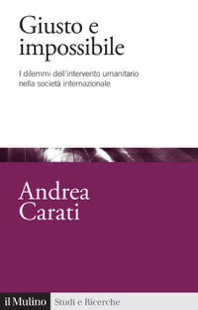 Giusto e impossibile. I dilemmi dell'intervento umanitario nella società internazionale Andrea Carati