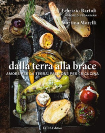 Dalla terra alla brace. Amore per la terra, passione per la cucina Fabrizio Bartoli