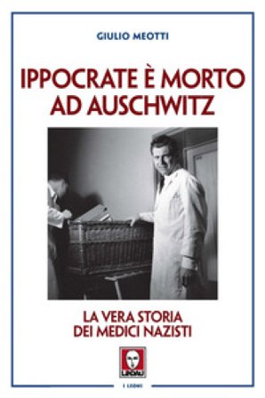 Ippocrate è morto ad Auschwitz. La vera storia dei medici nazisti Giulio Meotti