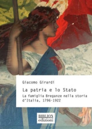 La patria e lo Stato. La famiglia Breganze nella storia d'Italia. 1796-1922 Giacomo Girardi