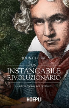 Un instancabile rivoluzionario. La vita di Ludwig van Beethoven John Clubbe