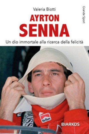Ayrton Senna. Un dio immortale alla ricerca della felicità. Nuova ediz. Valeria Biotti