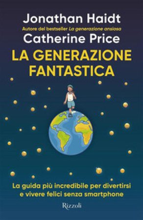 La generazione fantastica. La guida più incredibile per divertirsi e vivere felici senza smartphone Jonathan Haidt