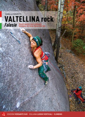 Valtellina rock. Falesie. Monotiri sportivi e trad in Valmasino, Valmalenco, Val Gerola, Bassa e Alta Valle Camilla Cerretti