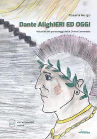 Dante AlighIeri ed oggi. Attualità dei personaggi della Divina Commedia. Con espansione online Rosaria Arrigo