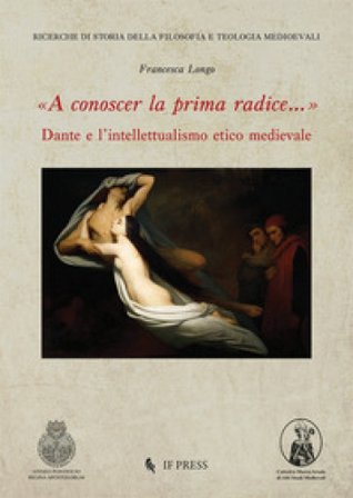 «A conoscer la prima radice...» Dante e l'intellettualismo etico medievale Francesca Longo
