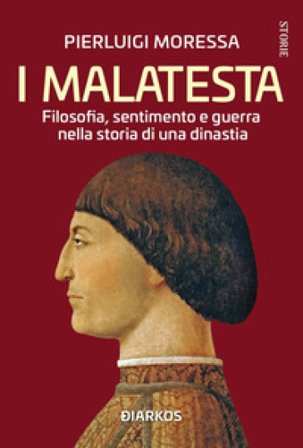 I Malatesta. Filosofia, sentimento e guerra nella storia di una dinastia Pierluigi Moressa