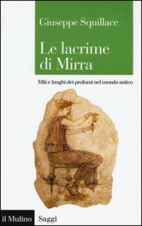 Le lacrime di Mirra. Miti e luoghi dei profumi nel mondo antico Giuseppe Squillace