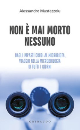 Non è mai morto nessuno. Dagli impasti crudi al microbiota, viaggio nella microbiologia di tutti i giorni Alessandro Mustazzolu