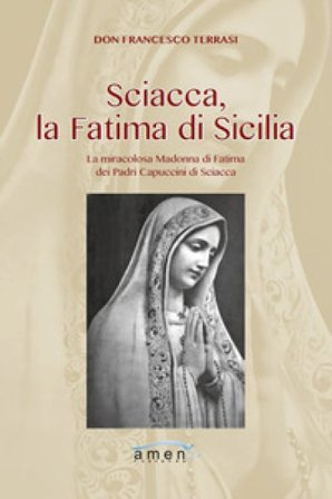 Sciacca, la Fatima di Sicilia. La miracolosa Madonna di Fatima dei Padri Cappuccini di Sciacca. Ediz. illustrata Francesco Terrasi