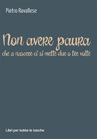 Non avere paura (che a nascere ci si mette due o tre volte) Pietro Ravallese