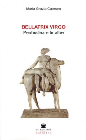 Bellatrix virgo. Pentesilea e le altre Maria Grazia Caenaro