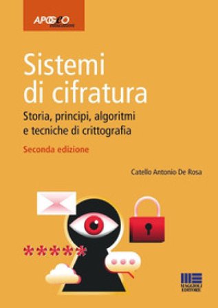 Sistemi di cifratura. Storia, principi, algoritmi e tecniche di crittografia Catello Antonio De Rosa